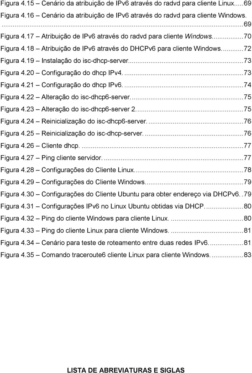 ... 74 Figura 4.22 Alteração do isc-dhcp6-server.... 75 Figura 4.23 Alteração do isc-dhcp6-server 2.... 75 Figura 4.24 Reinicialização do isc-dhcp6-server.... 76 Figura 4.