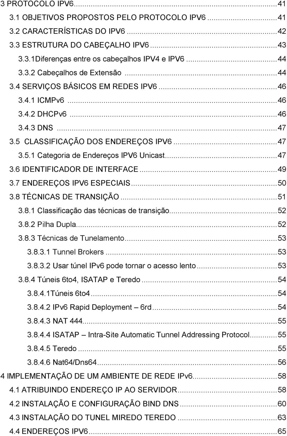 .. 47 3.6 IDENTIFICADOR DE INTERFACE... 49 3.7 ENDEREÇOS IPV6 ESPECIAIS... 50 3.8 TÉCNICAS DE TRANSIÇÃO... 51 3.8.1 Classificação das técnicas de transição... 52 3.8.2 Pilha Dupla... 52 3.8.3 Técnicas de Tunelamento.