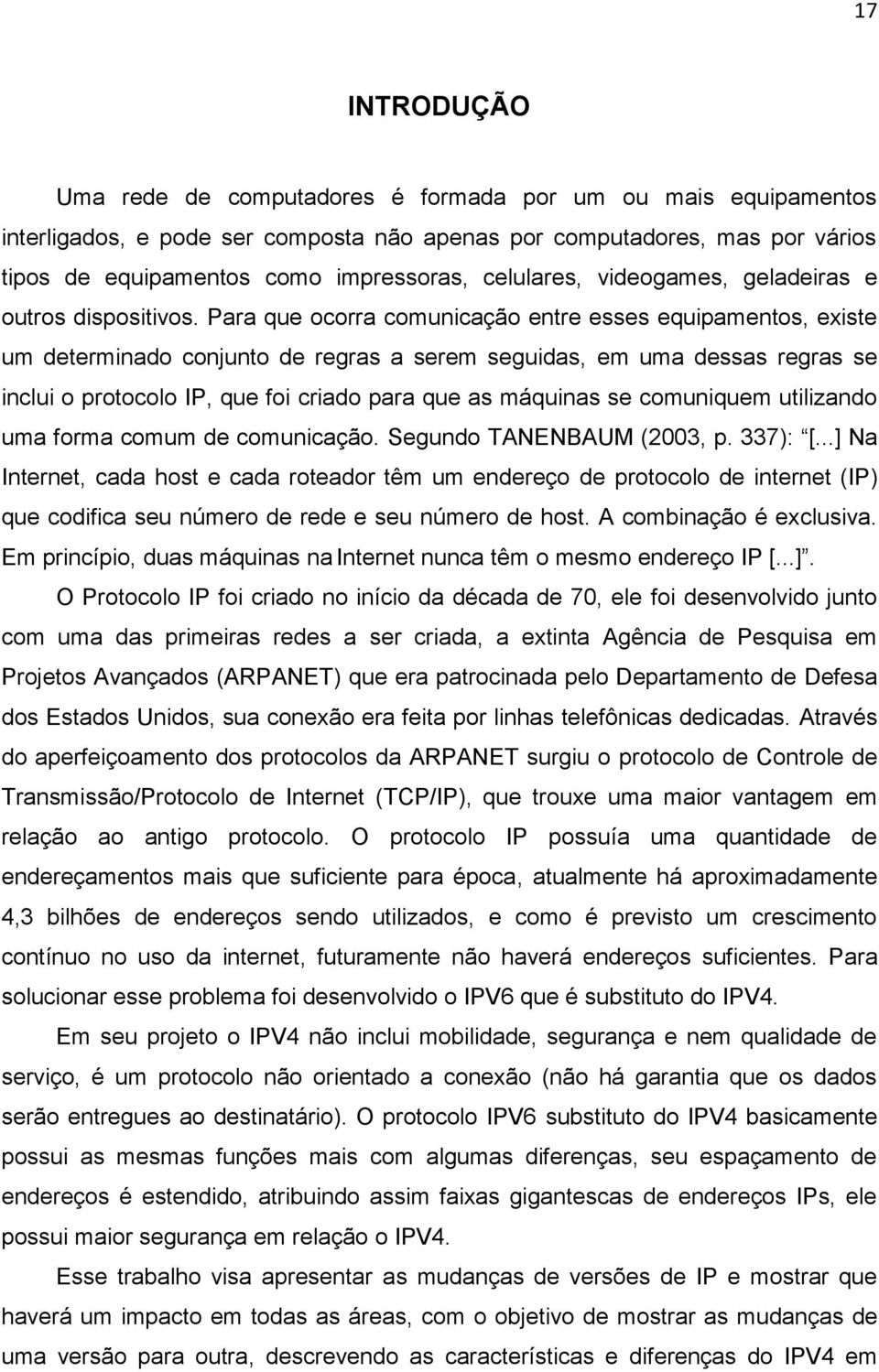 Para que ocorra comunicação entre esses equipamentos, existe um determinado conjunto de regras a serem seguidas, em uma dessas regras se inclui o protocolo IP, que foi criado para que as máquinas se