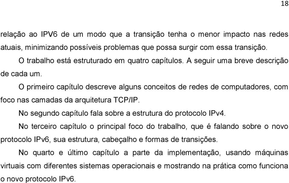 O primeiro capítulo descreve alguns conceitos de redes de computadores, com foco nas camadas da arquitetura TCP/IP. No segundo capítulo fala sobre a estrutura do protocolo IPv4.