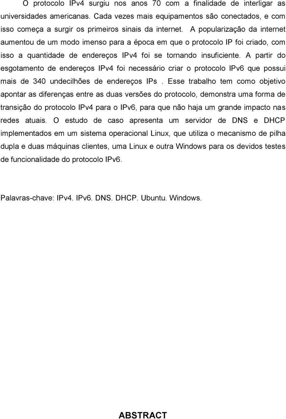 A partir do esgotamento de endereços IPv4 foi necessário criar o protocolo IPv6 que possui mais de 340 undecilhões de endereços IPs.