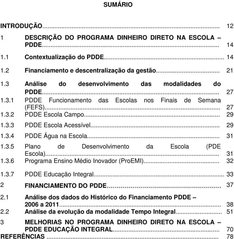 .. 31 1.3.5 Plano de Desenvolvimento da Escola (PDE Escola)... 31 1.3.6 Programa Ensino Médio Inovador (ProEMI)... 32 1.3.7 PDDE Educação Integral... 33 2 FINANCIAMENTO DO PDDE... 37 2.