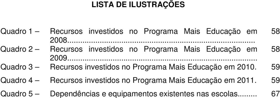 .. Quadro 3 Recursos investidos no Programa Mais Educação em 2010.