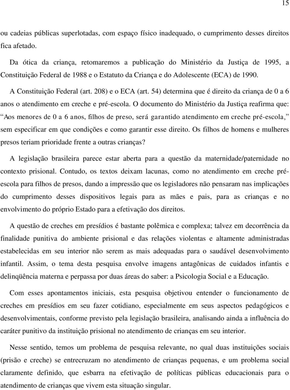 208) e o ECA (art. 54) determina que é direito da criança de 0 a 6 anos o atendimento em creche e pré-escola.