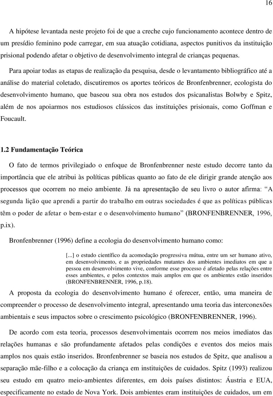 Para apoiar todas as etapas de realização da pesquisa, desde o levantamento bibliográfico até a análise do material coletado, discutiremos os aportes teóricos de Bronfenbrenner, ecologista do