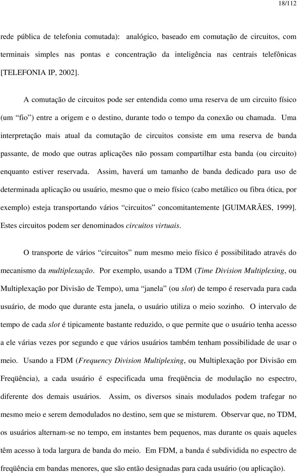 Uma interpretação mais atual da comutação de circuitos consiste em uma reserva de banda passante, de modo que outras aplicações não possam compartilhar esta banda (ou circuito) enquanto estiver