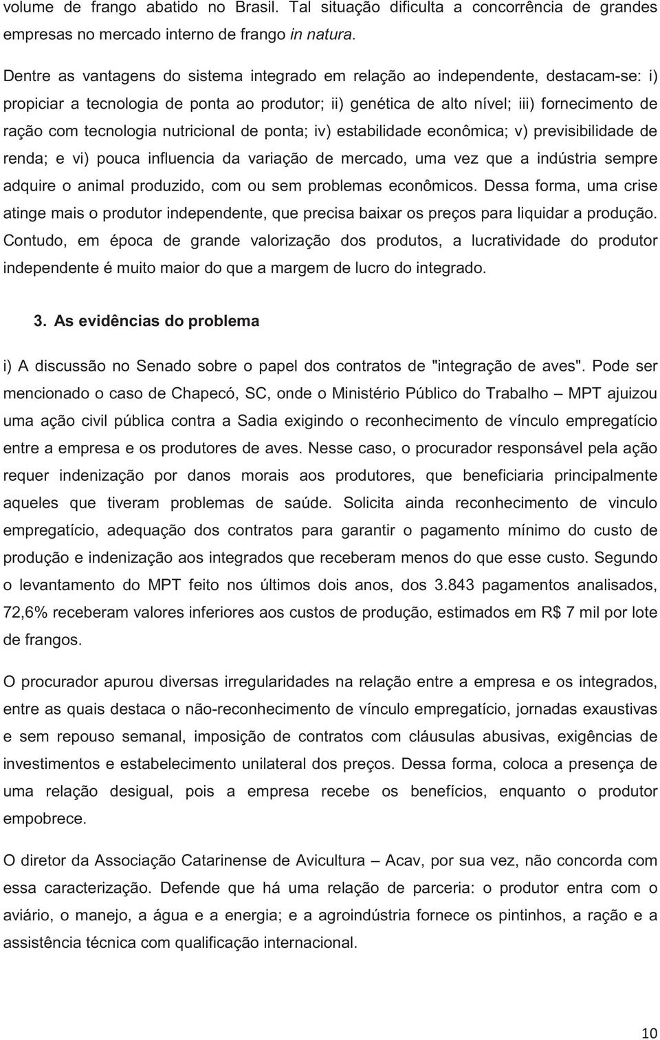 nutricional de ponta; iv) estabilidade econômica; v) previsibilidade de renda; e vi) pouca influencia da variação de mercado, uma vez que a indústria sempre adquire o animal produzido, com ou sem