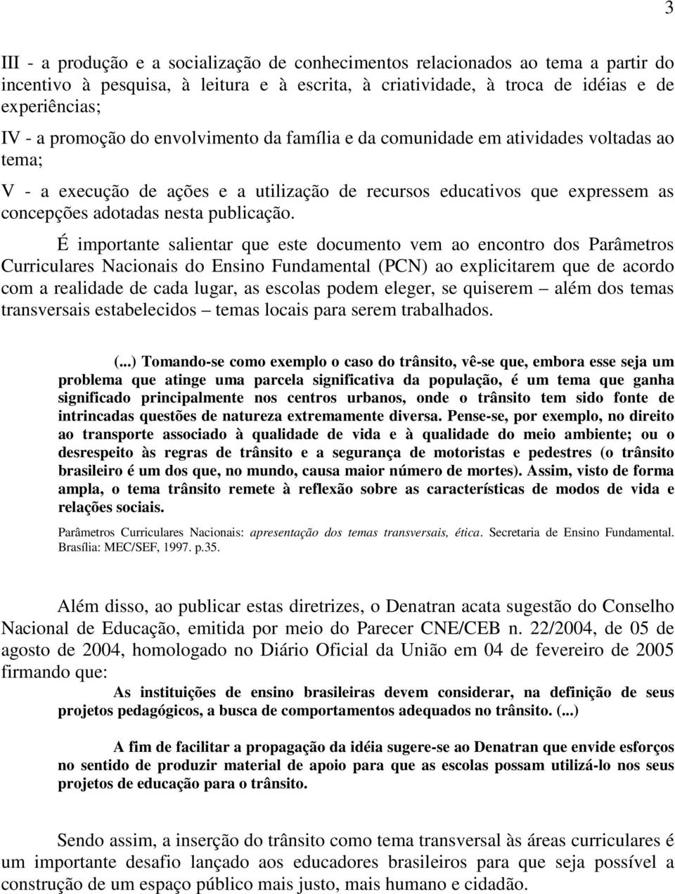 É importante salientar que este documento vem ao encontro dos Parâmetros Curriculares Nacionais do Ensino Fundamental (PCN) ao explicitarem que de acordo com a realidade de cada lugar, as escolas