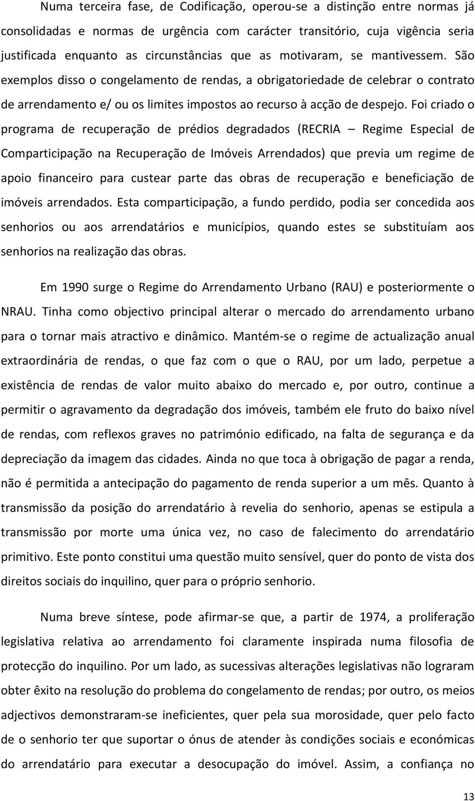 Foi criado o programa de recuperação de prédios degradados (RECRIA Regime Especial de Comparticipação na Recuperação de Imóveis Arrendados) que previa um regime de apoio financeiro para custear parte