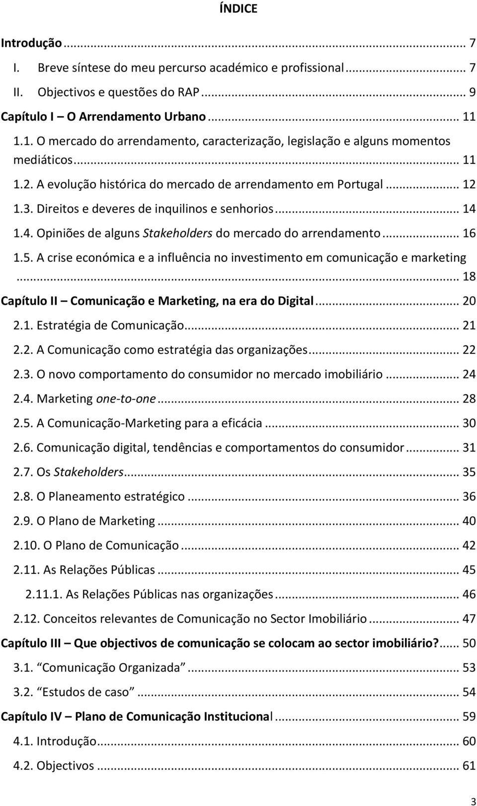 Direitos e deveres de inquilinos e senhorios... 14 1.4. Opiniões de alguns Stakeholders do mercado do arrendamento... 16 1.5.