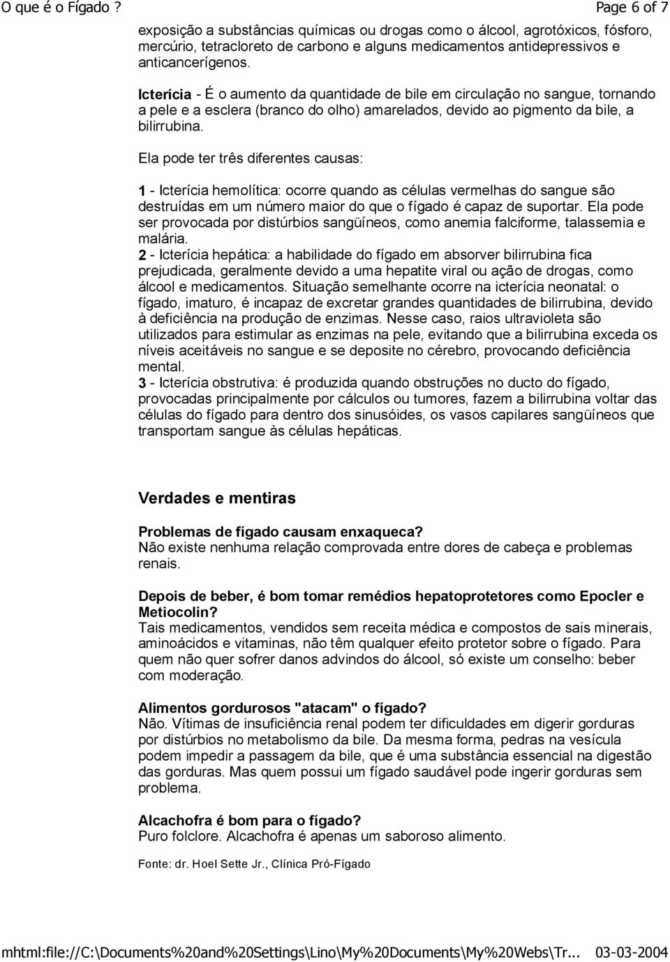 Ela pode ter três diferentes causas: 1 - Icterícia hemolítica: ocorre quando as células vermelhas do sangue são destruídas em um número maior do que o fígado é capaz de suportar.