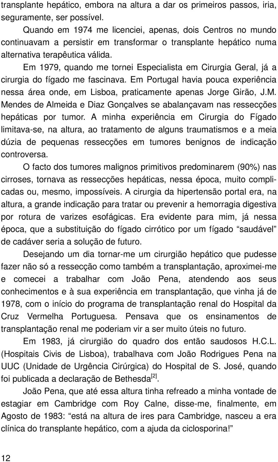 Em 1979, quando me tornei Especialista em Cirurgia Geral, já a cirurgia do fígado me fascinava. Em Portugal havia pouca experiência nessa área onde, em Lisboa, praticamente apenas Jorge Girão, J.M.