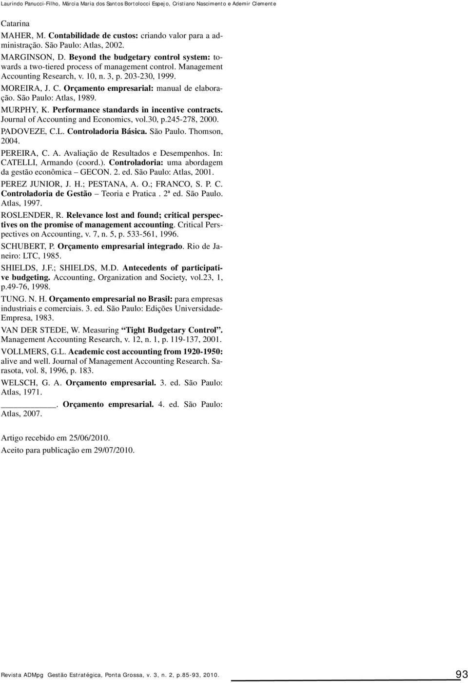 MOREIRA, J. C. Orçamento empresarial: manual de elaboração. São Paulo: Atlas, 1989. MURPHY, K. Performance standards in incentive contracts. Journal of Accounting and Economics, vol.30, p.