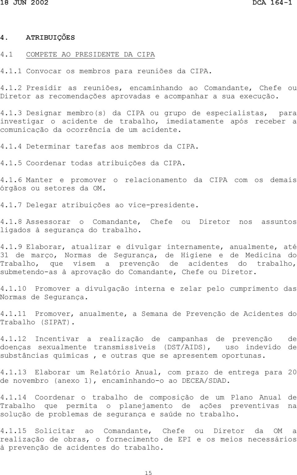 4.1.5 Coordenar todas atribuições da CIPA. 4.1.6 Manter e promover o relacionamento da CIPA com os demais órgãos ou setores da OM. 4.1.7 Delegar atribuições ao vice-presidente. 4.1.8 Assessorar o Comandante, Chefe ou Diretor nos assuntos ligados à segurança do trabalho.