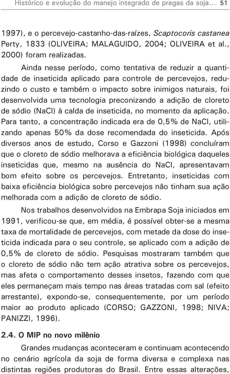 Ainda nesse período, como tentativa de reduzir a quantidade de inseticida aplicado para controle de percevejos, reduzindo o custo e também o impacto sobre inimigos naturais, foi desenvolvida uma