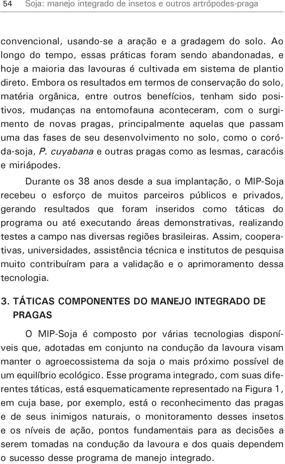 Embora os resultados em termos de conservação do solo, matéria orgânica, entre outros benefícios, tenham sido positivos, mudanças na entomofauna aconteceram, com o surgimento de novas pragas,