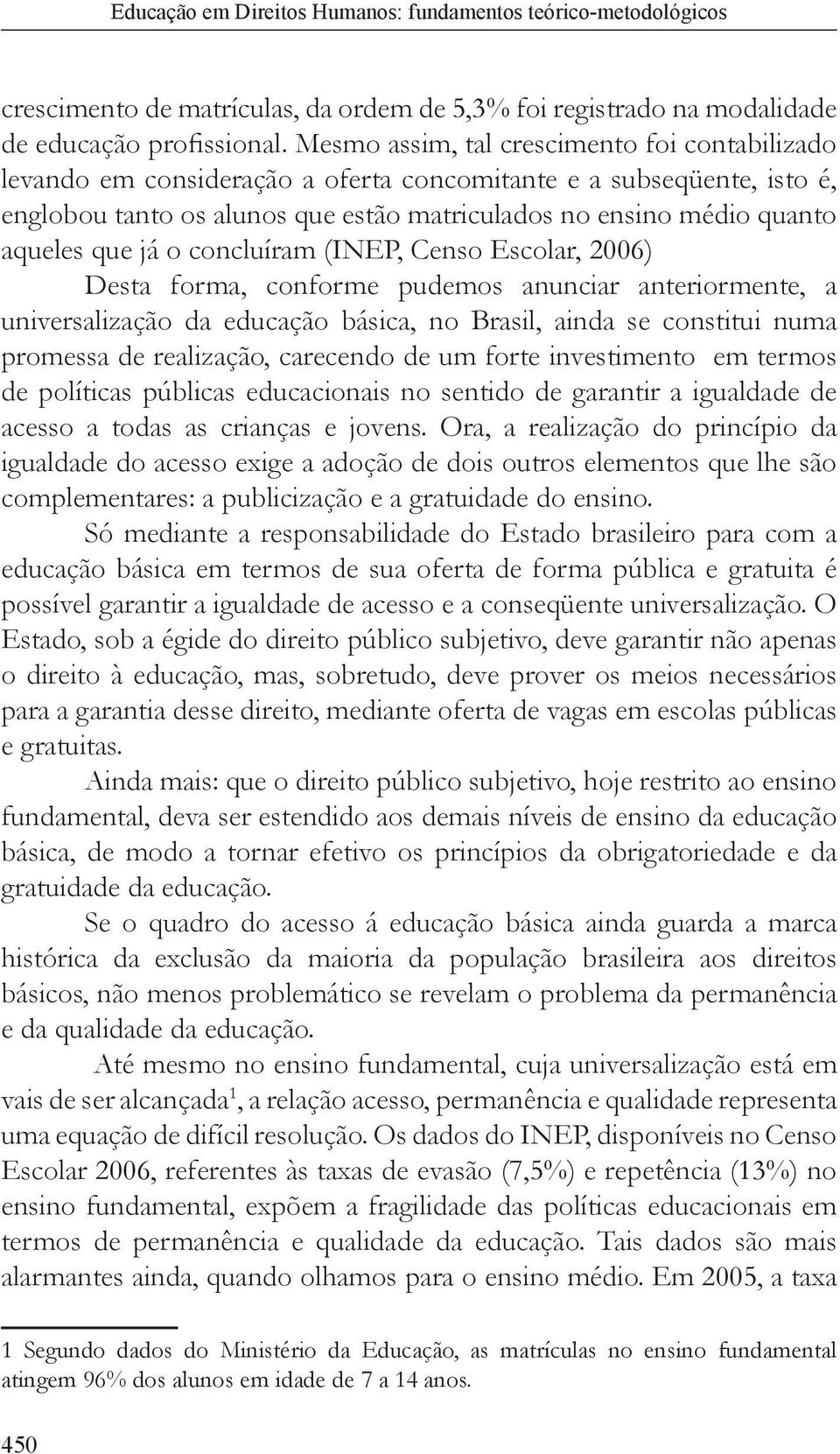 que já o concluíram (INEP, Censo Escolar, 2006) Desta forma, conforme pudemos anunciar anteriormente, a universalização da educação básica, no Brasil, ainda se constitui numa promessa de realização,