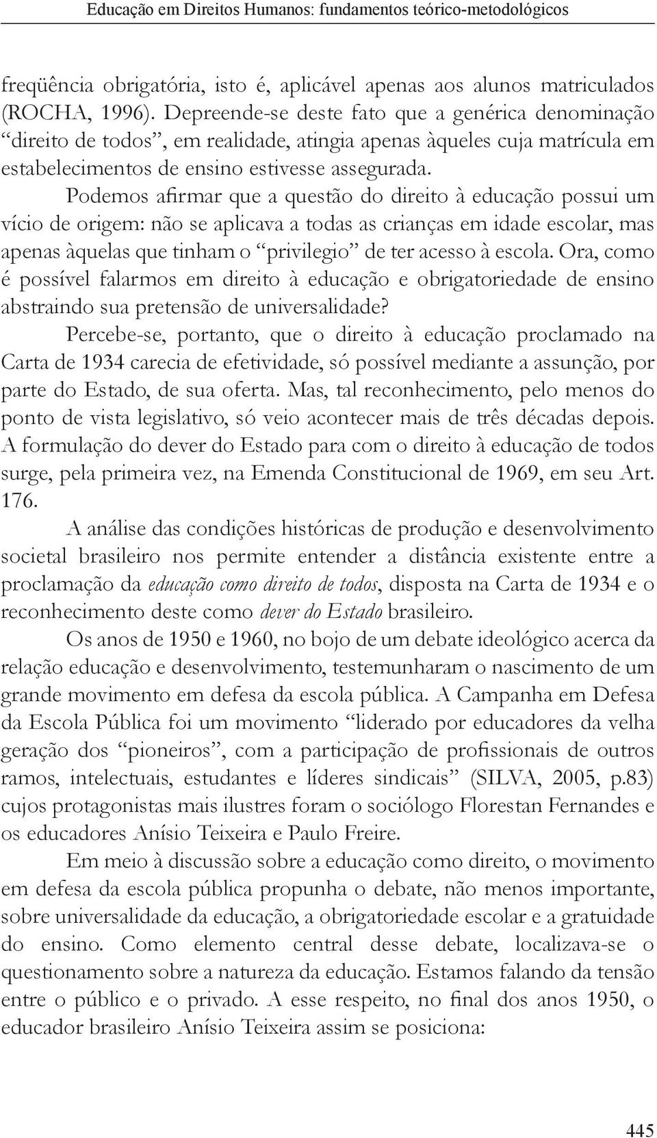 Podemos afirmar que a questão do direito à educação possui um vício de origem: não se aplicava a todas as crianças em idade escolar, mas apenas àquelas que tinham o privilegio de ter acesso à escola.