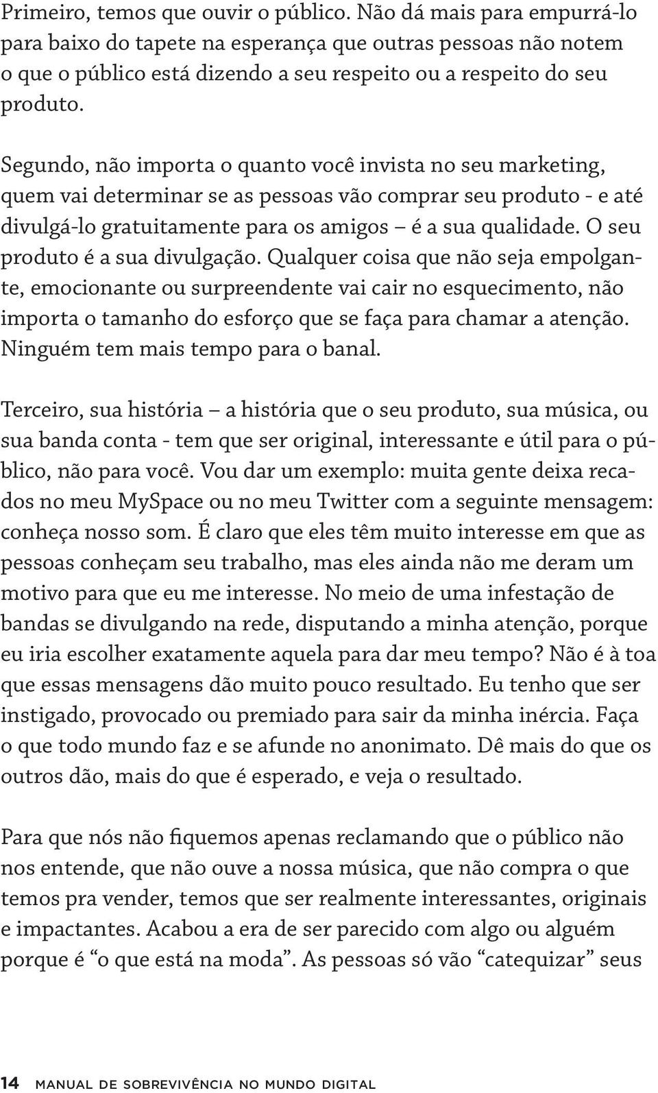 Segundo, não importa o quanto você invista no seu marketing, quem vai determinar se as pessoas vão comprar seu produto - e até divulgá-lo gratuitamente para os amigos é a sua qualidade.