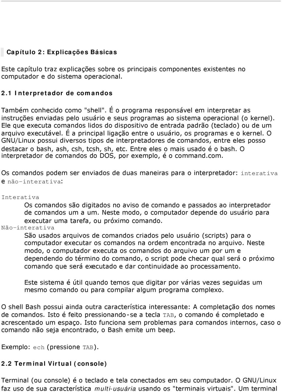 Ele que executa comandos lidos do dispositivo de entrada padrão (teclado) ou de um arquivo executável. É a principal ligação entre o usuário, os programas e o kernel.