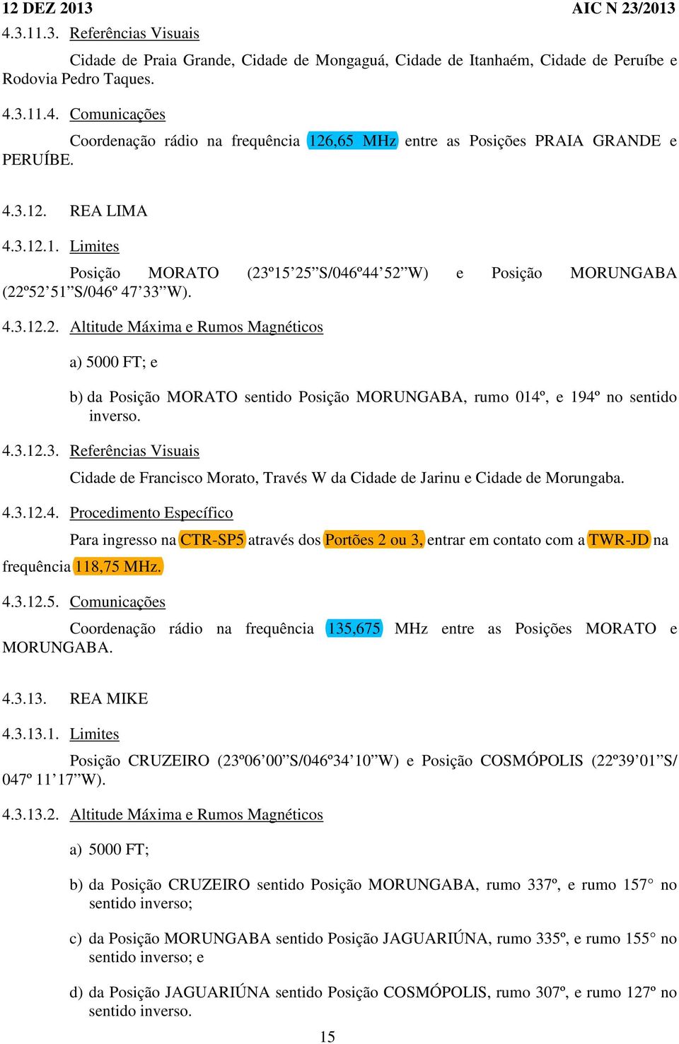 4.3.12.3. Referências Visuais Cidade de Francisco Morato, Través W da Cidade de Jarinu e Cidade de Morungaba. 4.3.12.4. Procedimento Específico Para ingresso na CTR-SP5 através dos Portões 2 ou 3, entrar em contato com a TWR-JD na frequência 118,75 MHz.