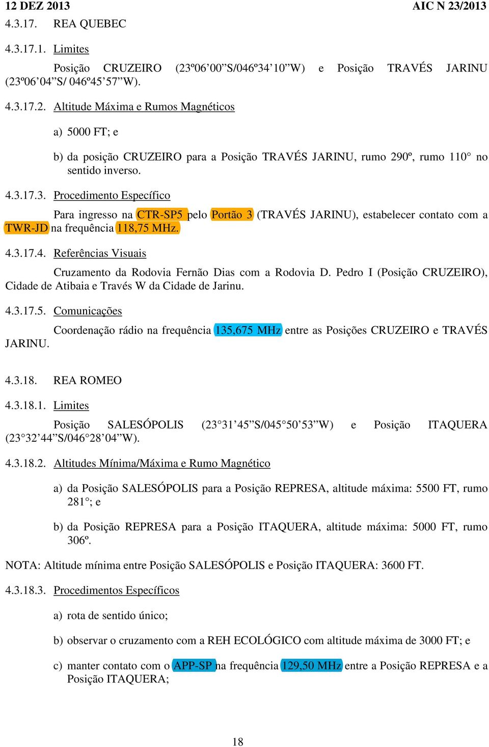 Pedro I (Posição CRUZEIRO), Cidade de Atibaia e Través W da Cidade de Jarinu. 4.3.17.5. Comunicações Coordenação rádio na frequência 135,675 MHz entre as Posições CRUZEIRO e TRAVÉS JARINU. 4.3.18.