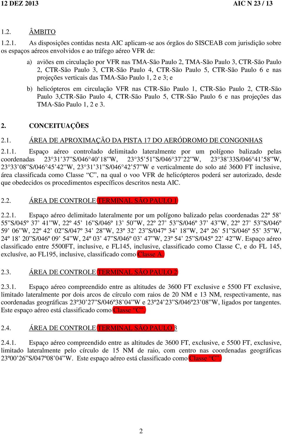 b) helicópteros em circulação VFR nas CTR-São Paulo 1, CTR-São Paulo 2, CTR-São Paulo 3,CTR-São Paulo 4, CTR-São Paulo 5, CTR-São Paulo 6 e nas projeções das TMA-São Paulo 1, 2 e 3. 2. CONCEITUAÇÕES 2.