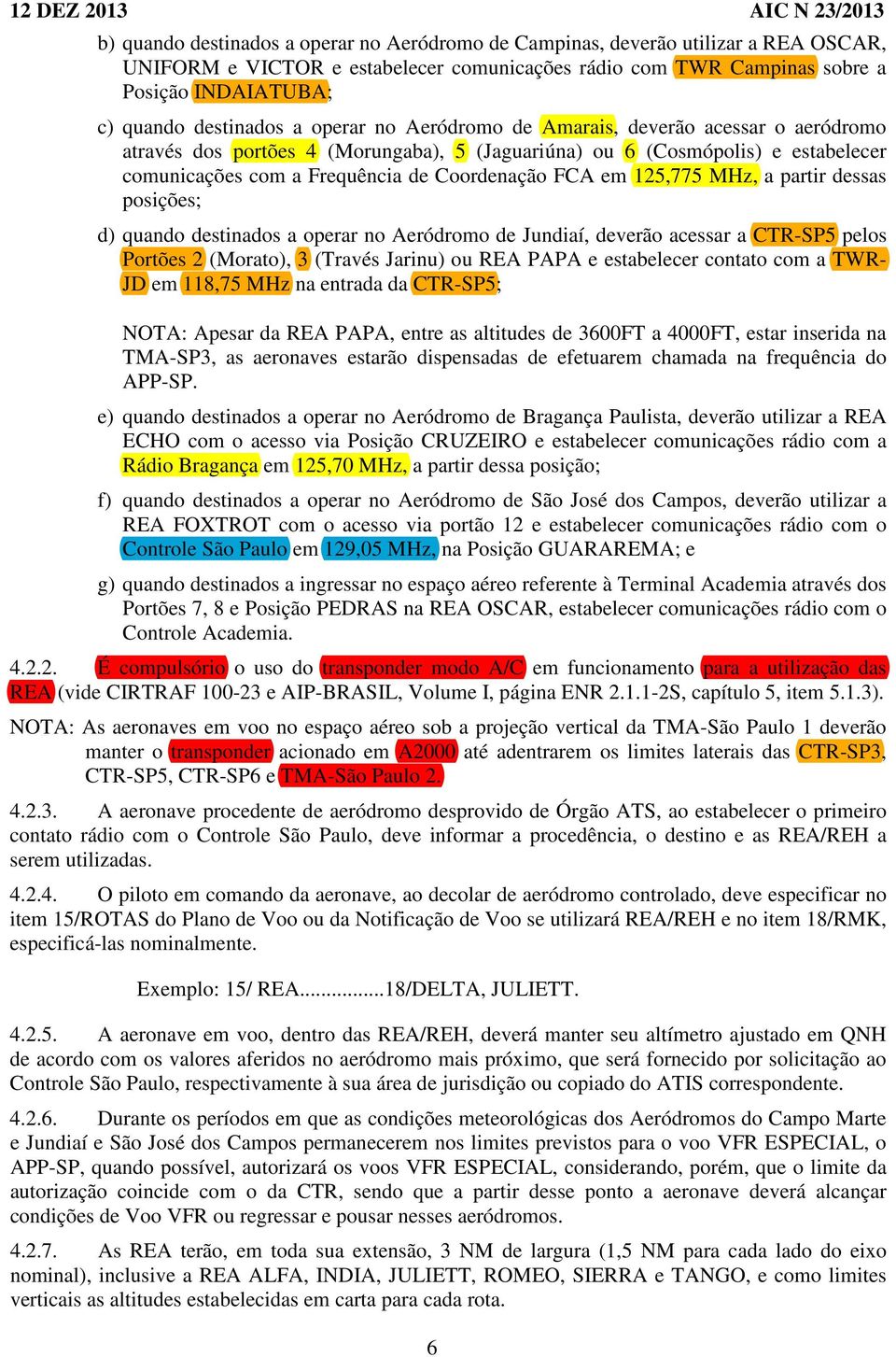 FCA em 125,775 MHz, a partir dessas posições; d) quando destinados a operar no Aeródromo de Jundiaí, deverão acessar a CTR-SP5 pelos Portões 2 (Morato), 3 (Través Jarinu) ou REA PAPA e estabelecer