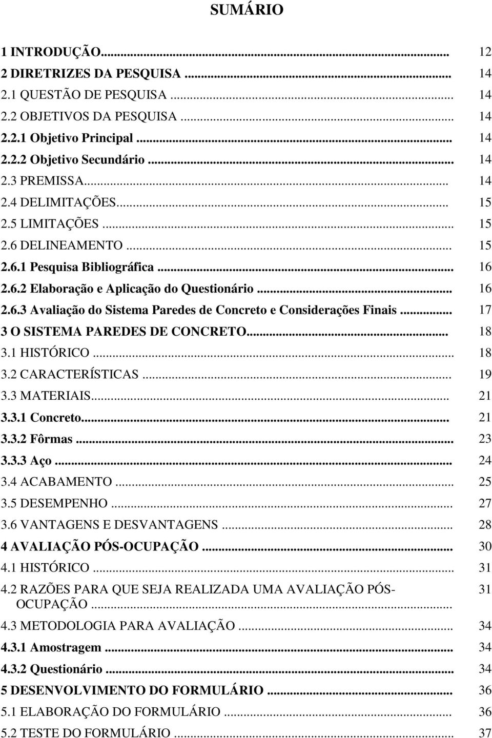 .. 17 3 O SISTEMA PAREDES DE CONCRETO... 18 3.1 HISTÓRICO... 18 3.2 CARACTERÍSTICAS... 19 3.3 MATERIAIS... 21 3.3.1 Concreto... 21 3.3.2 Fôrmas... 23 3.3.3 Aço... 24 3.4 ACABAMENTO... 25 3.