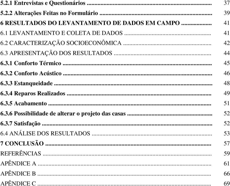 3.2 Conforto Acústico... 46 6.3.3 Estanqueidade... 48 6.3.4 Reparos Realizados... 49 6.3.5 Acabamento... 51 6.3.6 Possibilidade de alterar o projeto das casas.