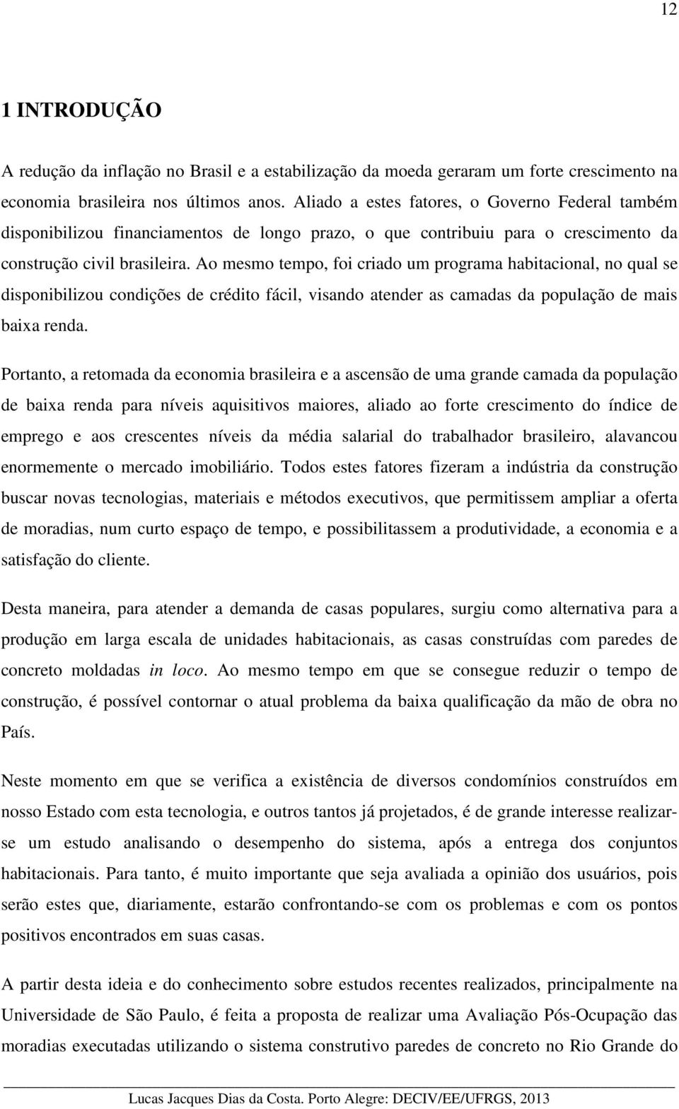 Ao mesmo tempo, foi criado um programa habitacional, no qual se disponibilizou condições de crédito fácil, visando atender as camadas da população de mais baixa renda.