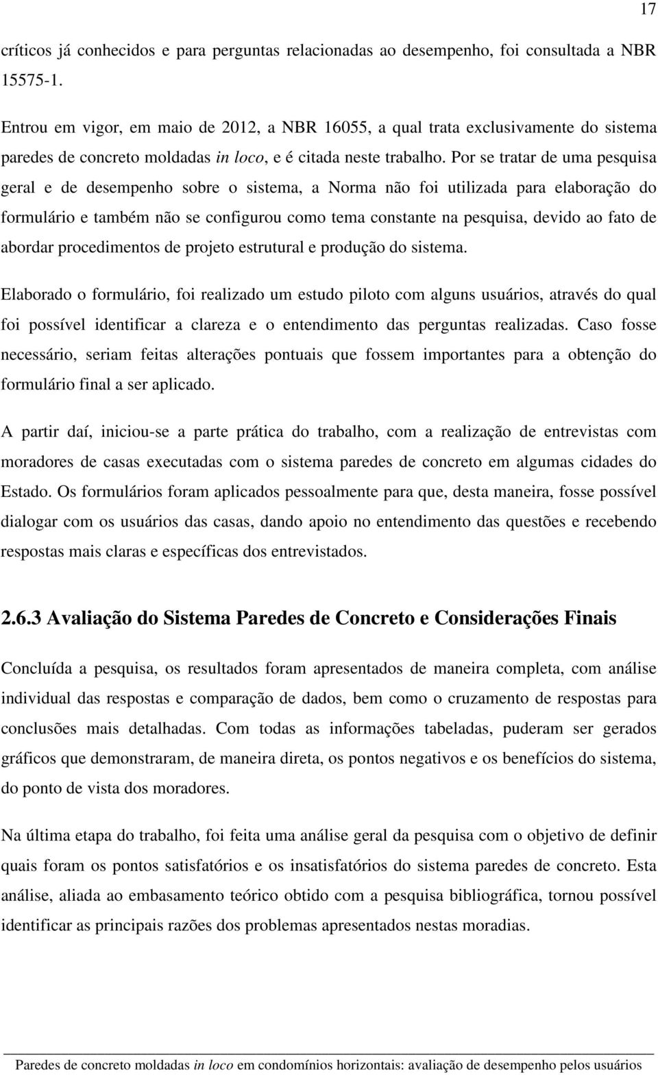 Por se tratar de uma pesquisa geral e de desempenho sobre o sistema, a Norma não foi utilizada para elaboração do formulário e também não se configurou como tema constante na pesquisa, devido ao fato