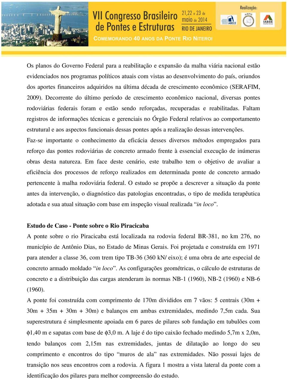 Decorrente do último período de crescimento econômico nacional, diversas pontes rodoviárias federais foram e estão sendo reforçadas, recuperadas e reabilitadas.