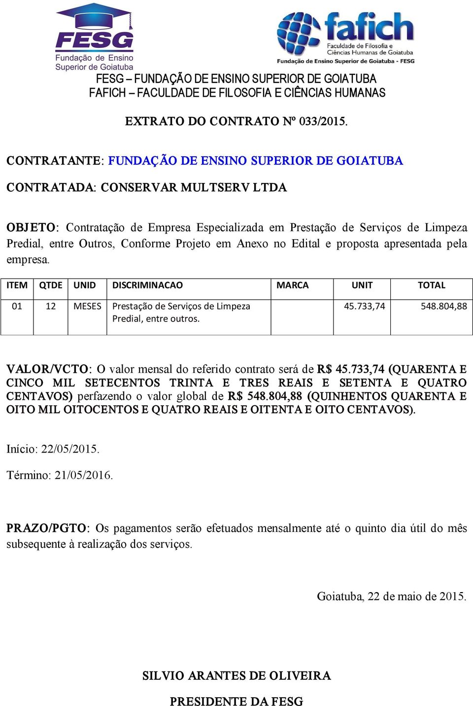 Conforme Projeto em Anexo no Edital e proposta apresentada pela empresa. ITEM QTDE UNID DISCRIMINACAO MARCA UNIT TOTAL 01 12 MESES Prestação de Serviços de Limpeza Predial, entre outros. 45.