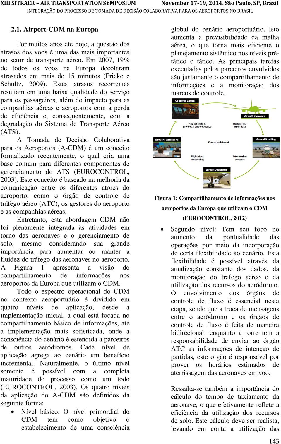 Estes atrasos recorrentes resultam em uma baixa qualidade do serviço para os passageiros, além do impacto para as companhias aéreas e aeroportos com a perda de eficiência e, consequentemente, com a