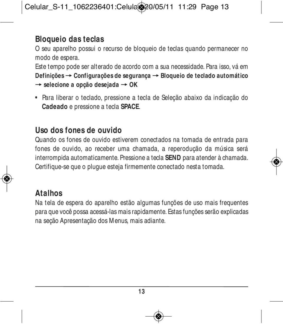 Para isso, vá em Definições = Configurações de segurança = Bloqueio de teclado automático = selecione a opção desejada = OK Para liberar o teclado, pressione a tecla de Seleção abaixo da indicação do