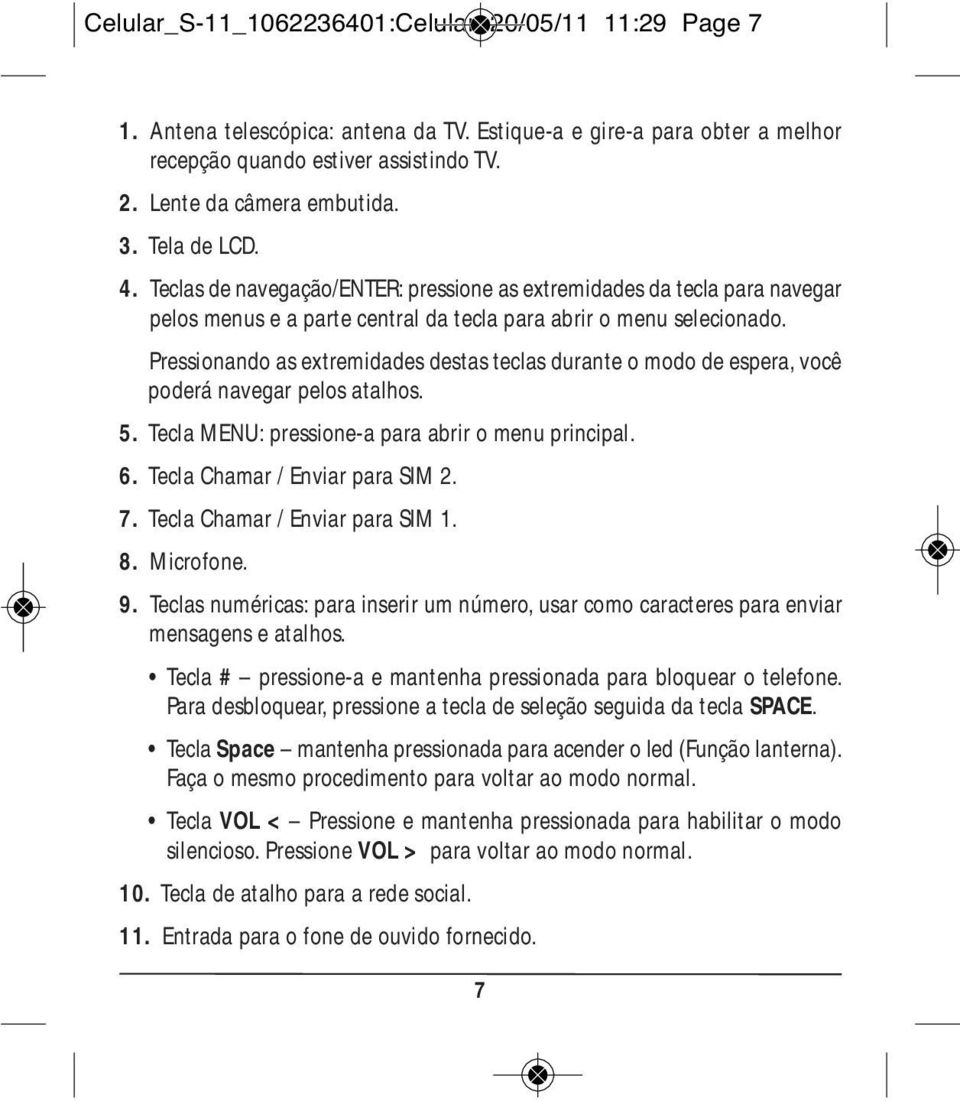 Pressionando as extremidades destas teclas durante o modo de espera, você poderá navegar pelos atalhos. 5. Tecla MENU: pressione-a para abrir o menu principal. 6. Tecla Chamar / Enviar para SIM 2. 7.