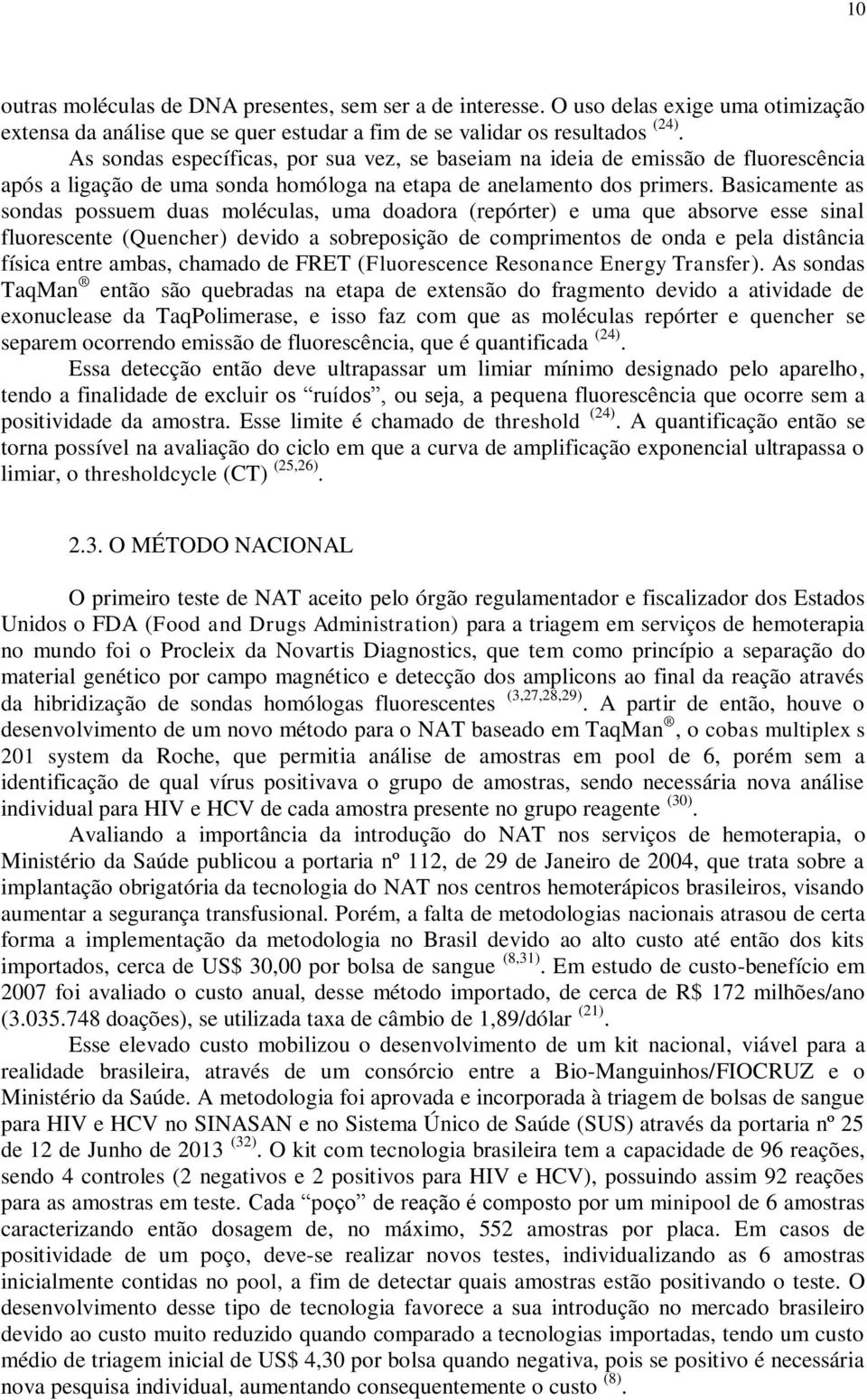 Basicamente as sondas possuem duas moléculas, uma doadora (repórter) e uma que absorve esse sinal fluorescente (Quencher) devido a sobreposição de comprimentos de onda e pela distância física entre