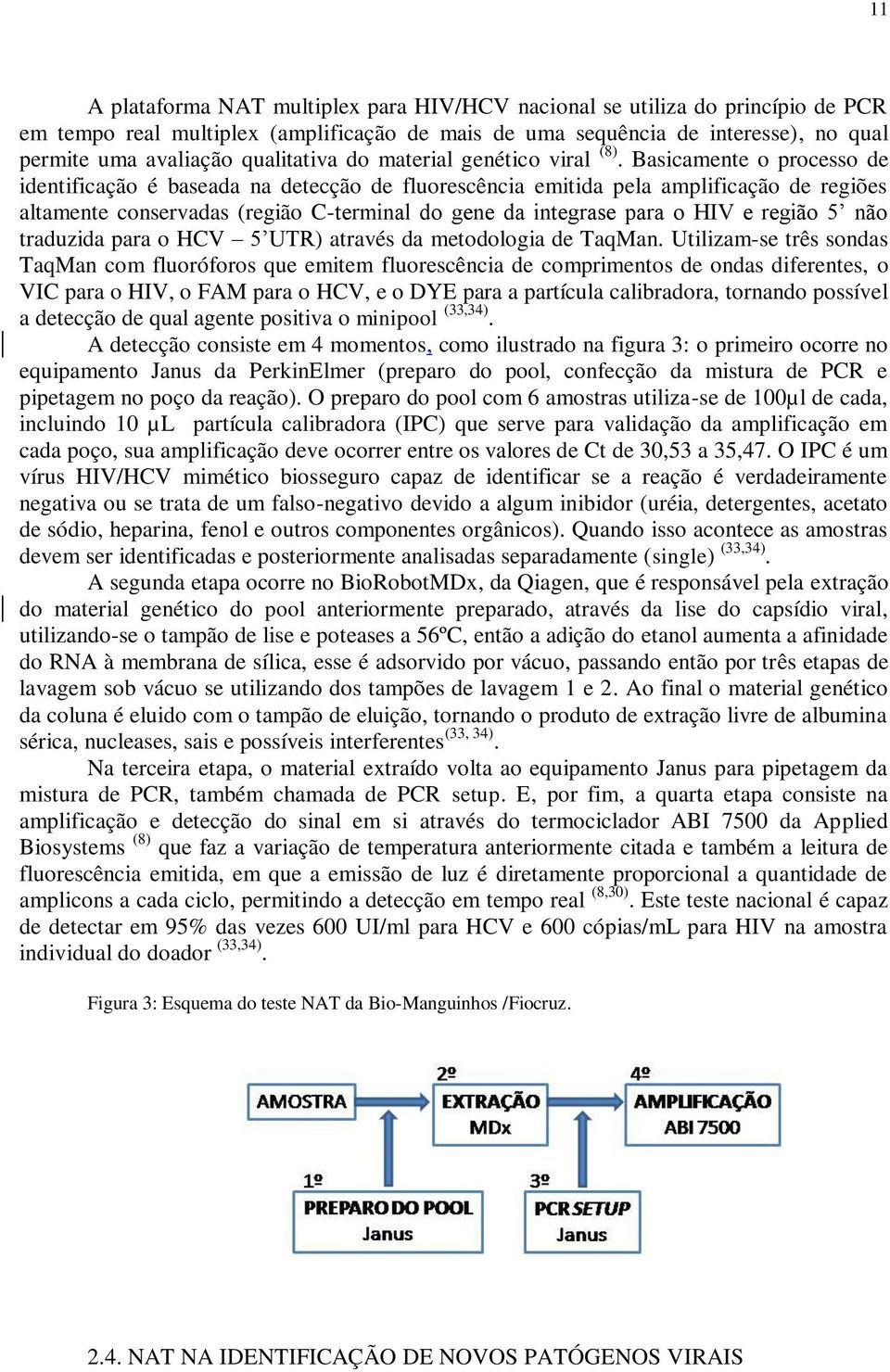 Basicamente o processo de identificação é baseada na detecção de fluorescência emitida pela amplificação de regiões altamente conservadas (região C-terminal do gene da integrase para o HIV e região 5