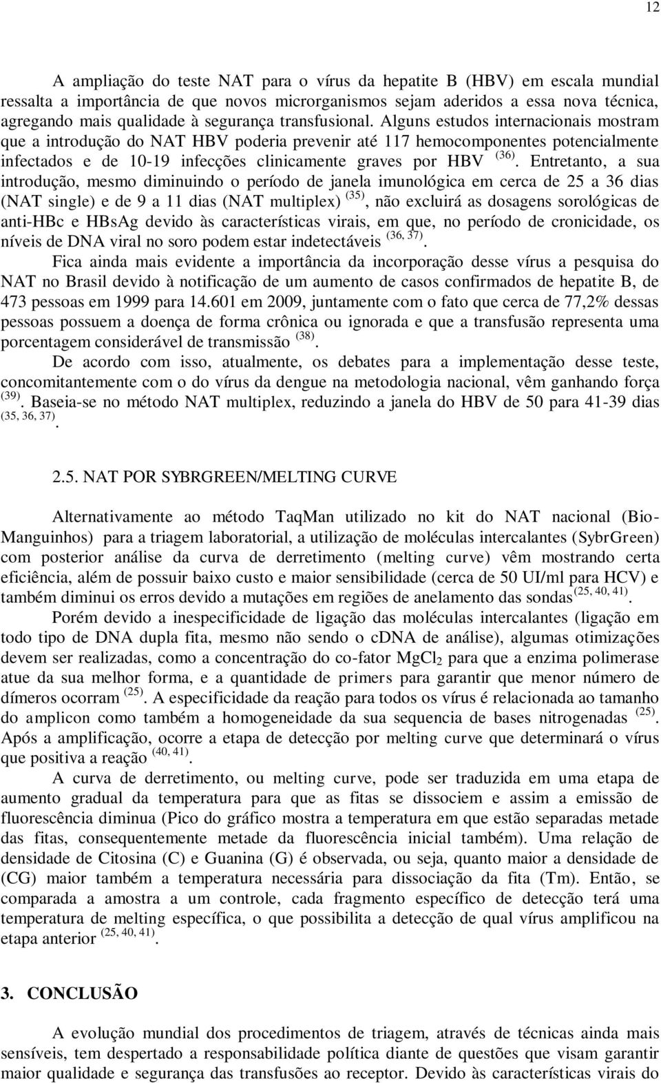 Alguns estudos internacionais mostram que a introdução do NAT HBV poderia prevenir até 117 hemocomponentes potencialmente infectados e de 10-19 infecções clinicamente graves por HBV (36).