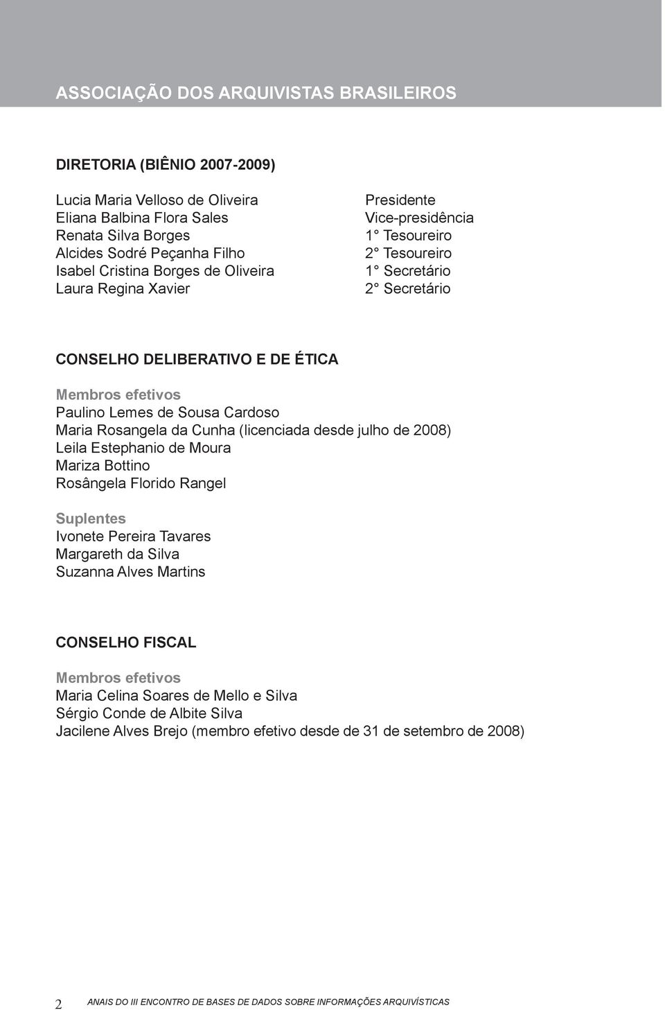 Rosangela da Cunha (licenciada desde julho de 2008) Leila Estephanio de Moura Mariza Bottino Rosângela Florido Rangel Suplentes Ivonete Pereira Tavares Margareth da Silva Suzanna Alves Martins