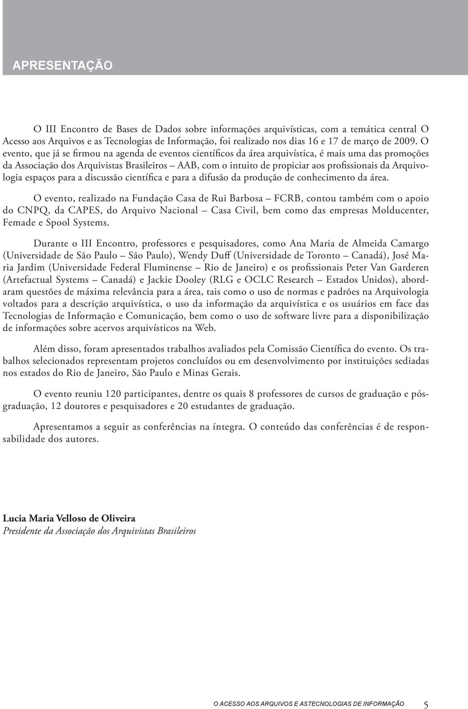 profissionais da Arquivologia espaços para a discussão científica e para a difusão da produção de conhecimento da área.