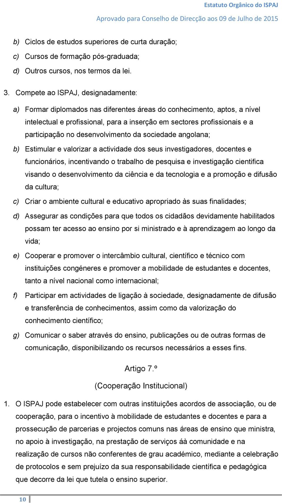 desenvolvimento da sociedade angolana; b) Estimular e valorizar a actividade dos seus investigadores, docentes e funcionários, incentivando o trabalho de pesquisa e investigação cientifica visando o