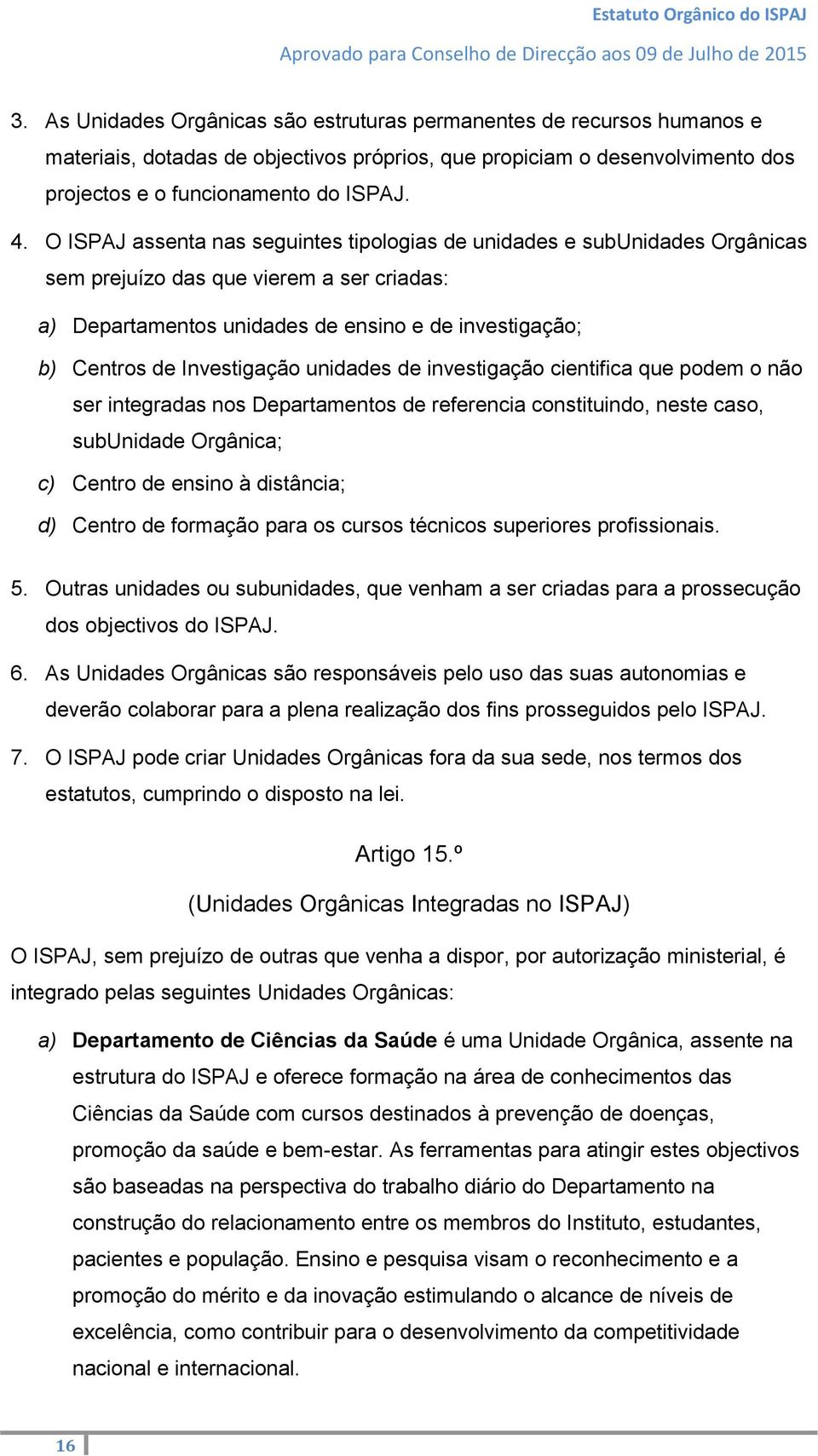 Investigação unidades de investigação cientifica que podem o não ser integradas nos Departamentos de referencia constituindo, neste caso, subunidade Orgânica; c) Centro de ensino a distância; d)