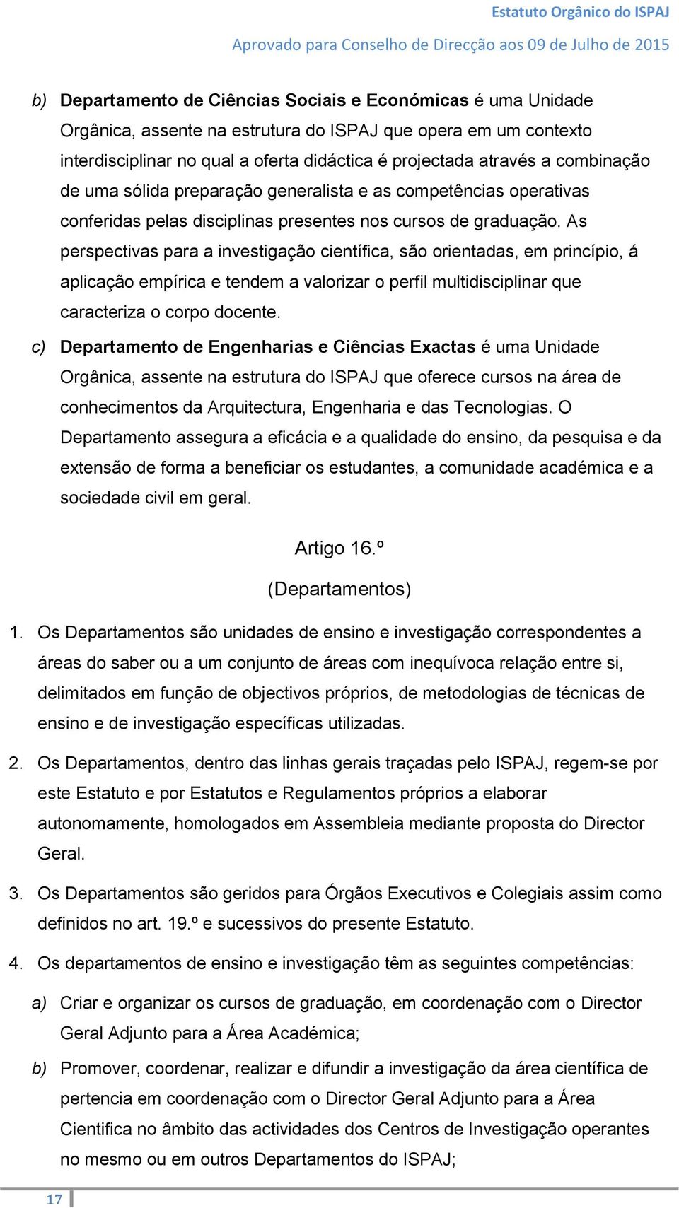 As perspectivas para a investigação científica, são orientadas, em princípio, á aplicação empírica e tendem a valorizar o perfil multidisciplinar que caracteriza o corpo docente.