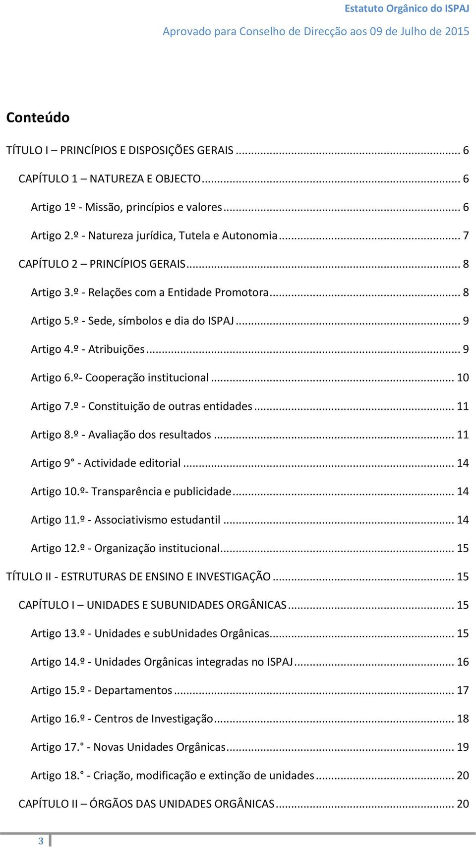 º- Cooperação institucional... 10 Artigo 7.º - Constituição de outras entidades... 11 Artigo 8.º - Avaliação dos resultados... 11 Artigo 9 - Actividade editorial... 14 Artigo 10.