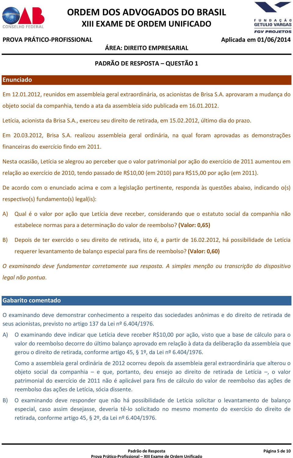 Nesta ocasião, Letícia se alegrou ao perceber que o valor patrimonial por ação do exercício de 2011 aumentou em relação ao exercício de 2010, tendo passado de R$10,00 (em 2010) para R$15,00 por ação