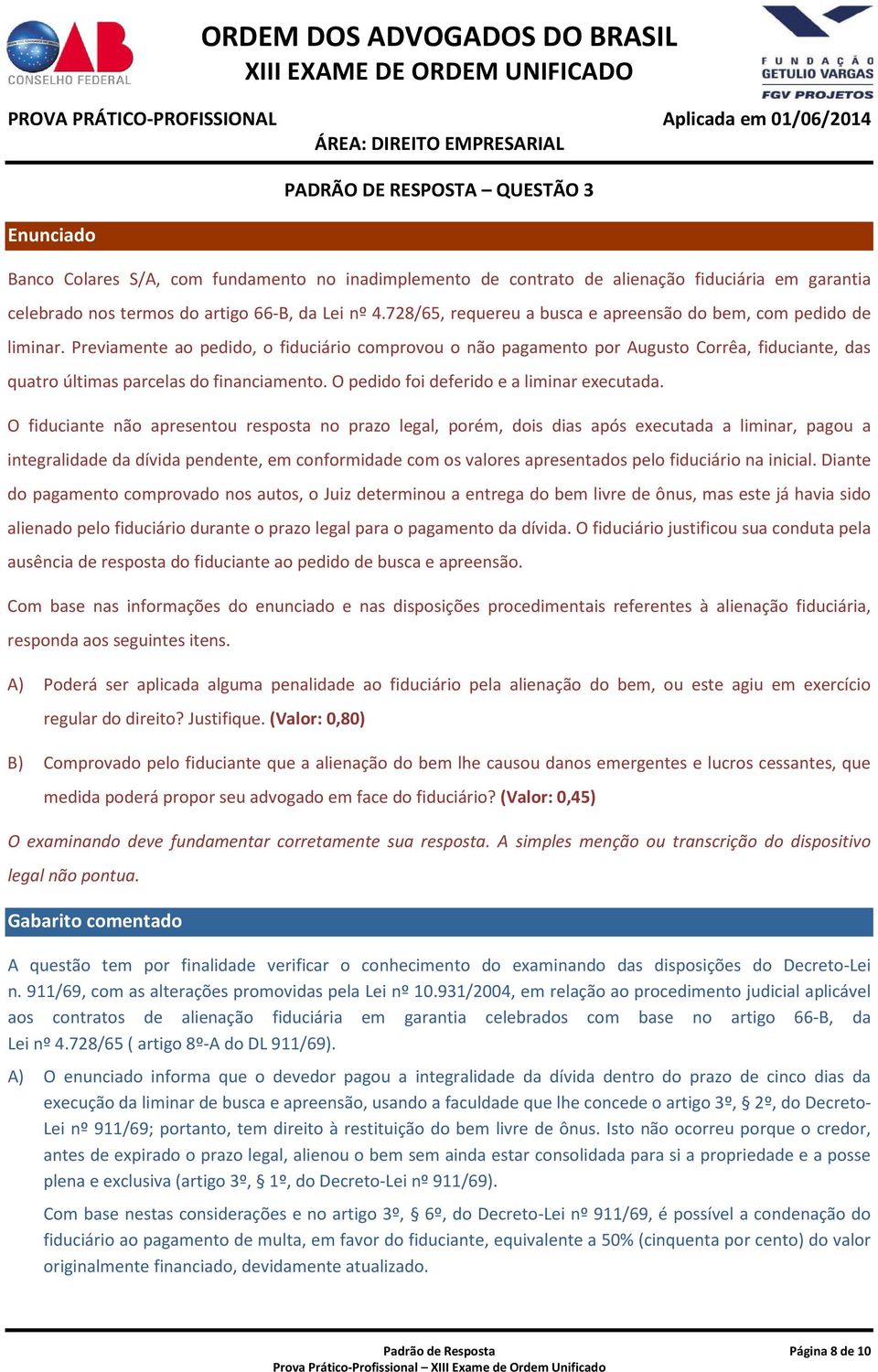 Previamente ao pedido, o fiduciário comprovou o não pagamento por Augusto Corrêa, fiduciante, das quatro últimas parcelas do financiamento. O pedido foi deferido e a liminar executada.