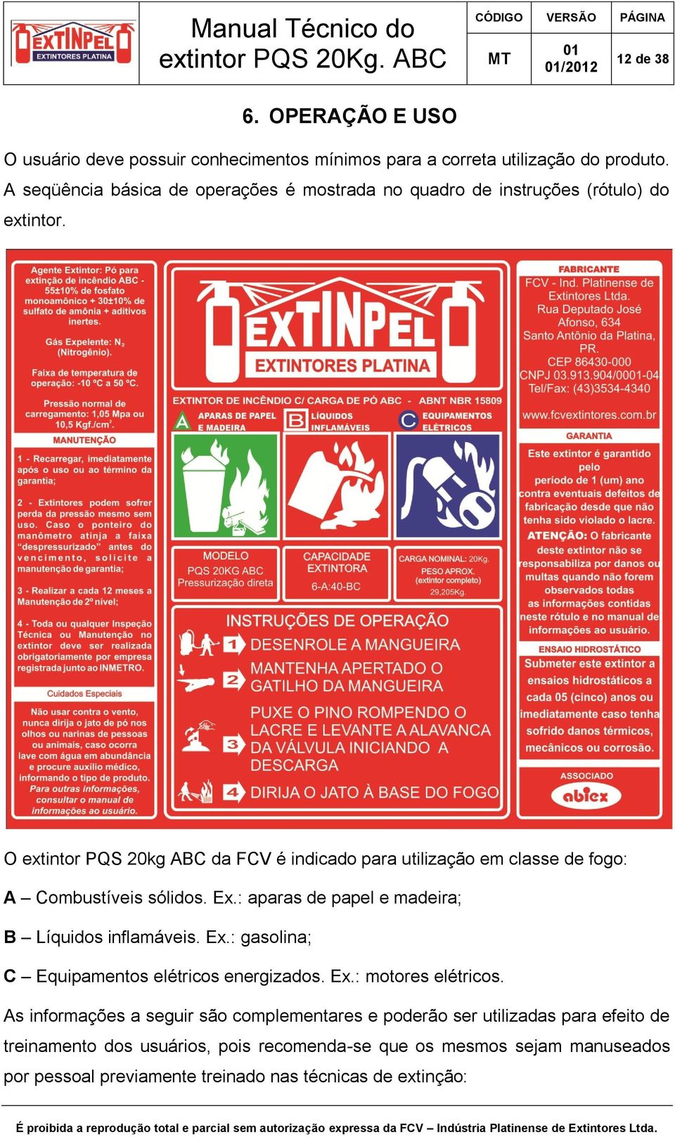 O extintor PQS 20kg ABC da FCV é indicado para utilização em classe de fogo: A Combustíveis sólidos. Ex.: aparas de papel e madeira; B Líquidos inflamáveis. Ex.: gasolina; C Equipamentos elétricos energizados.