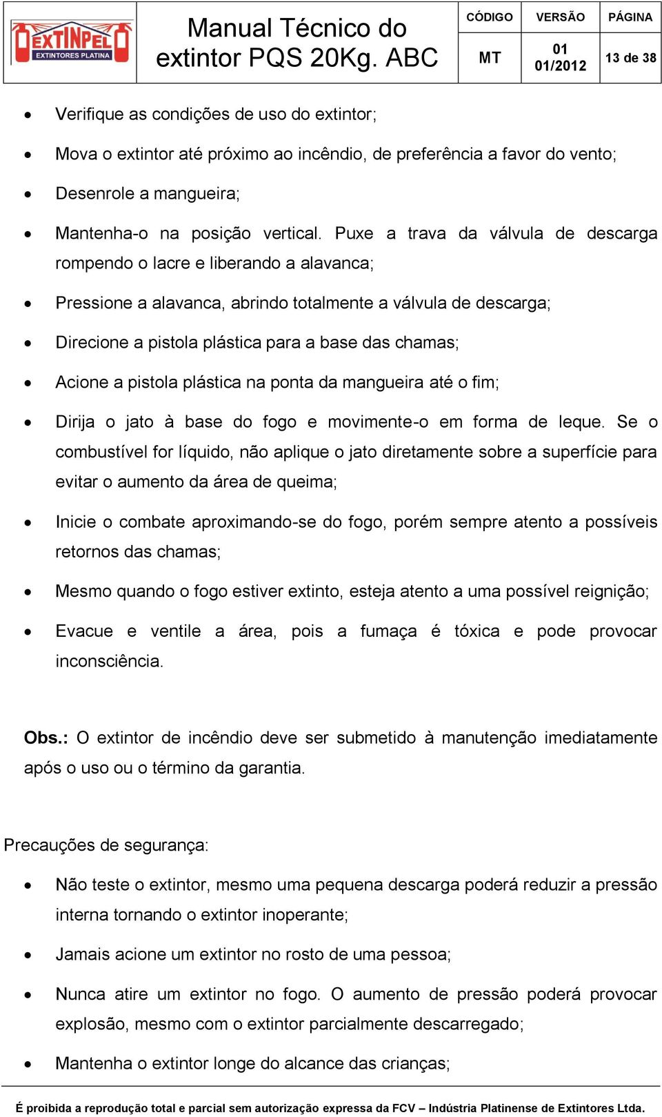 Acione a pistola plástica na ponta da mangueira até o fim; Dirija o jato à base do fogo e movimente-o em forma de leque.